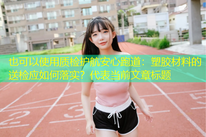 质检护航安心跑道：塑胶材料的送检应如何落实？